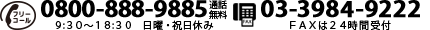 電話番号　0800-888-9885　FAX番号　03-3984-9222　9:30～18:30　日曜・祝日休み