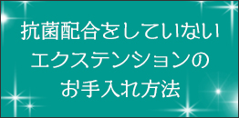 抗菌配合をしていないエクステンションのお手入れ方法